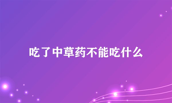 吃了中草药不能吃什么