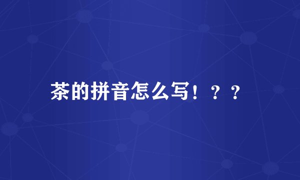 茶的拼音怎么写！？？