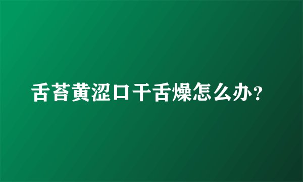 舌苔黄涩口干舌燥怎么办？