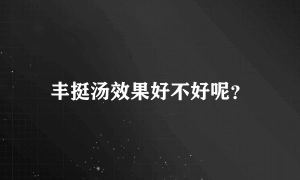 丰挺汤效果好不好呢？