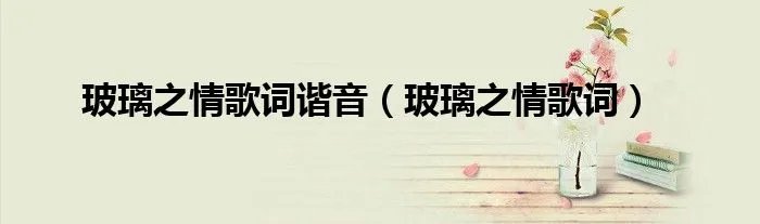 玻璃之情歌词谐音(玻璃之情歌词)