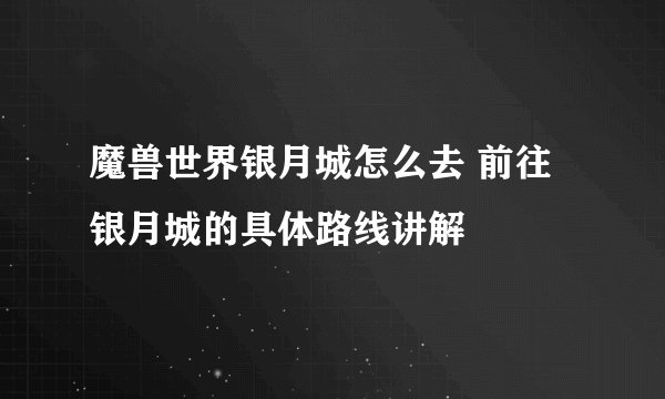 魔兽世界银月城怎么去 前往银月城的具体路线讲解