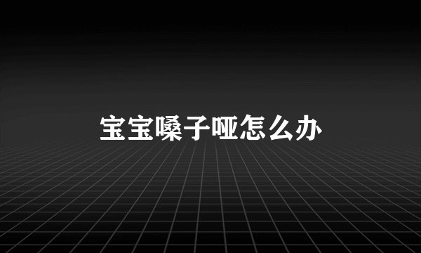 宝宝嗓子哑怎么办