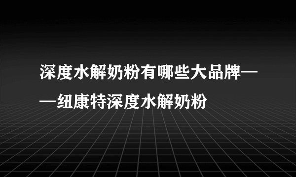 深度水解奶粉有哪些大品牌——纽康特深度水解奶粉