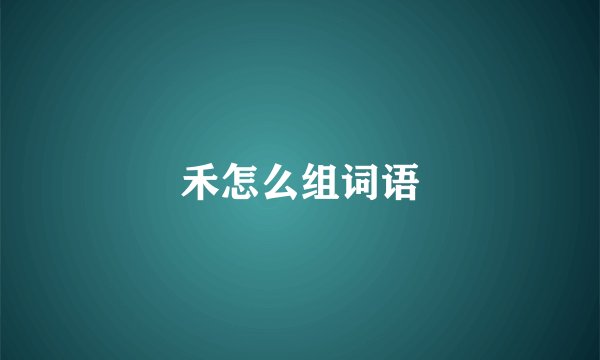 禾怎么组词语
