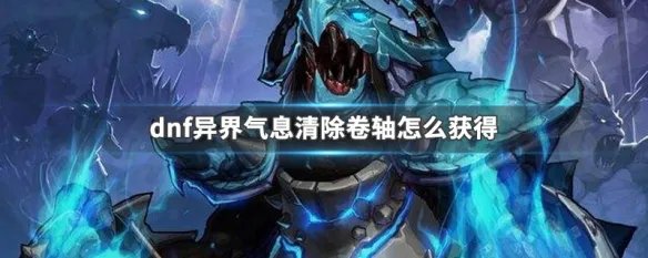 dnf异界气息清除卷轴怎么获得