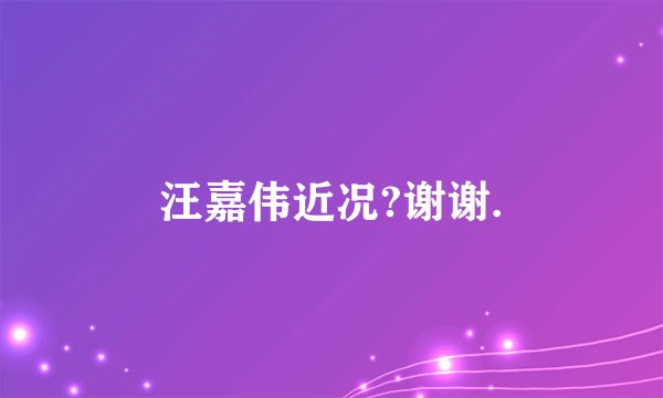 汪嘉伟近况?谢谢.