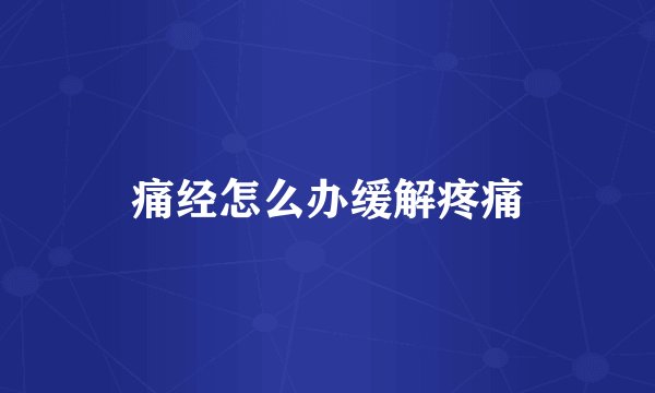 痛经怎么办缓解疼痛