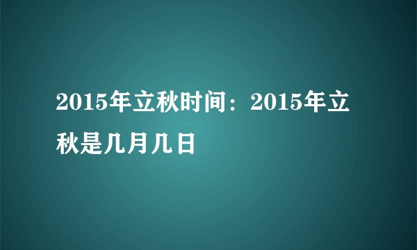 2015年立秋时间：2015年立秋是几月几日