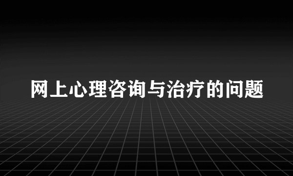 网上心理咨询与治疗的问题