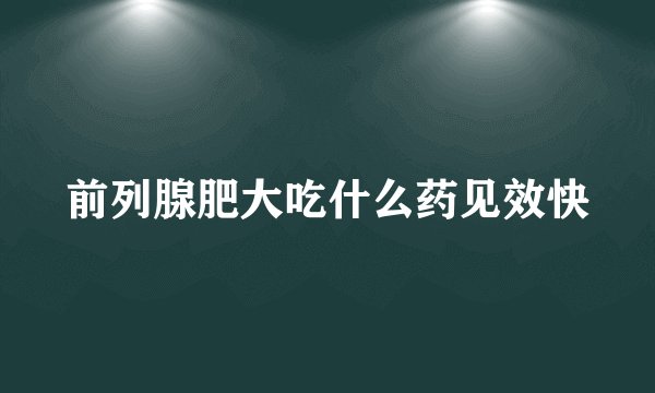 前列腺肥大吃什么药见效快