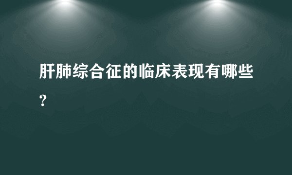 肝肺综合征的临床表现有哪些?