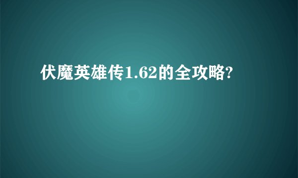 伏魔英雄传1.62的全攻略?