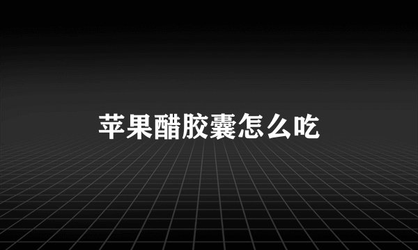 苹果醋胶囊怎么吃