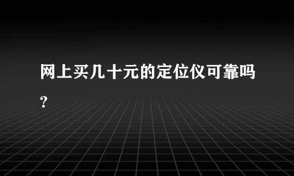 网上买几十元的定位仪可靠吗？