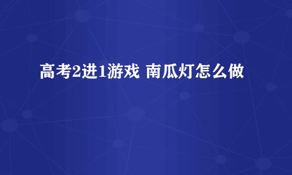 高考2进1游戏 南瓜灯怎么做