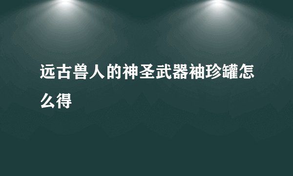 远古兽人的神圣武器袖珍罐怎么得