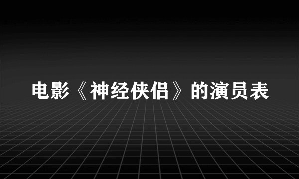 电影《神经侠侣》的演员表
