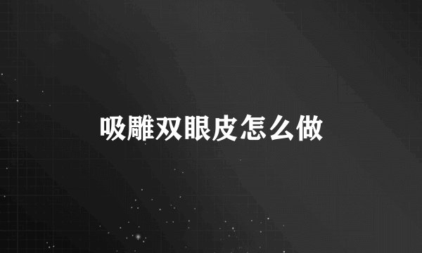 吸雕双眼皮怎么做