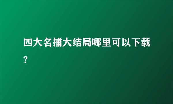 四大名捕大结局哪里可以下载?