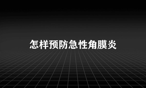 怎样预防急性角膜炎