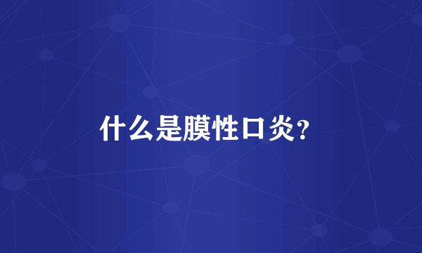 什么是膜性口炎？