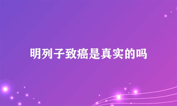 明列子致癌是真实的吗