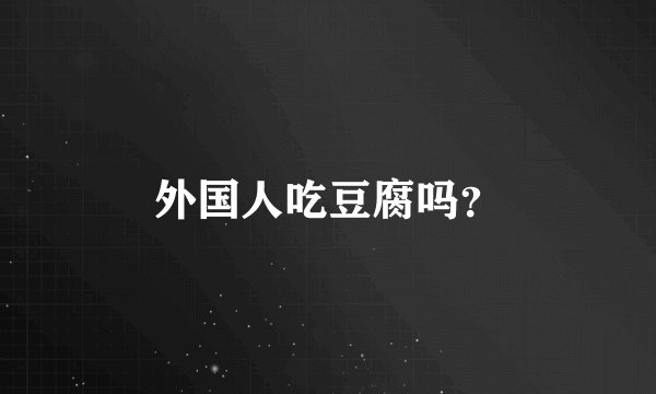 外国人吃豆腐吗?