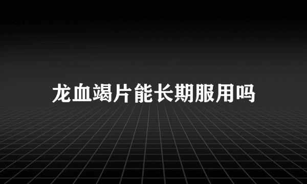 龙血竭片能长期服用吗