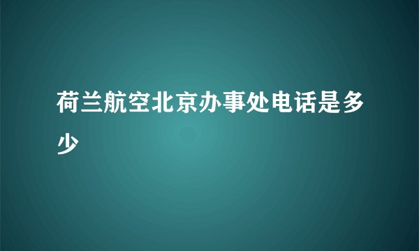 荷兰航空北京办事处电话是多少