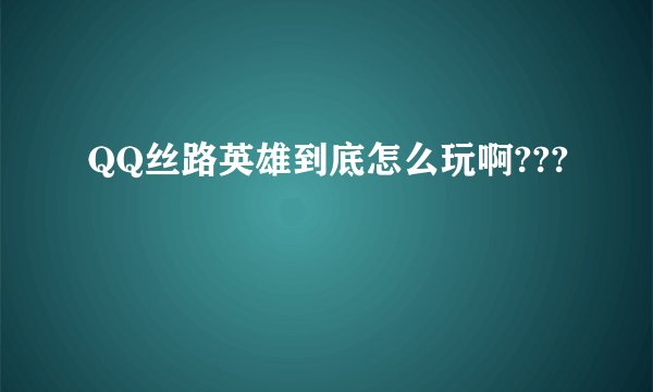 QQ丝路英雄到底怎么玩啊???