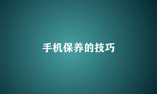 手机保养的技巧