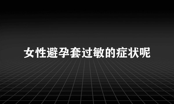 女性避孕套过敏的症状呢
