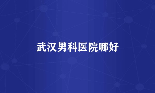 武汉男科医院哪好