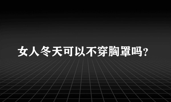 女人冬天可以不穿胸罩吗?