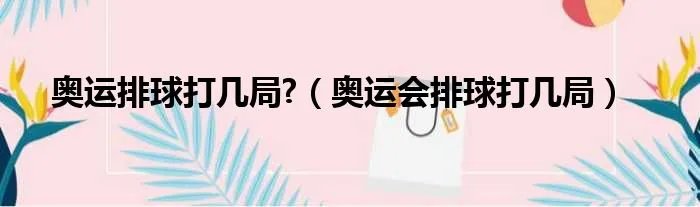 奥运排球打几局?(奥运会排球打几局)