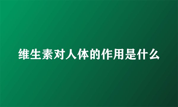 维生素对人体的作用是什么