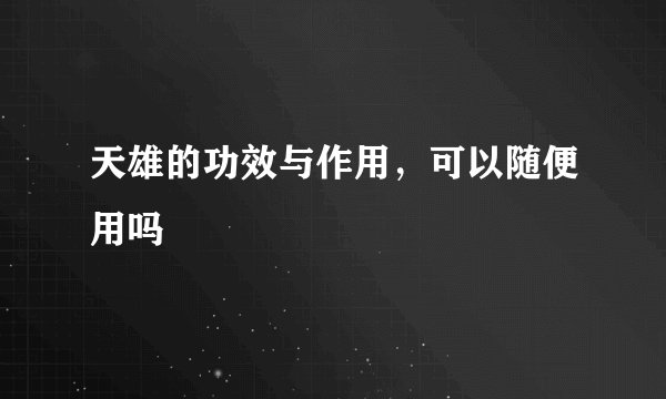 天雄的功效与作用，可以随便用吗