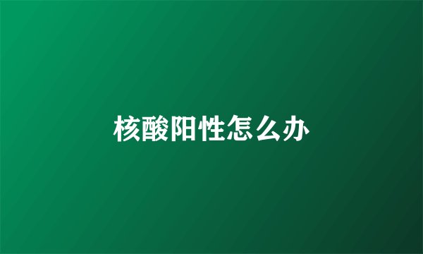 核酸阳性怎么办