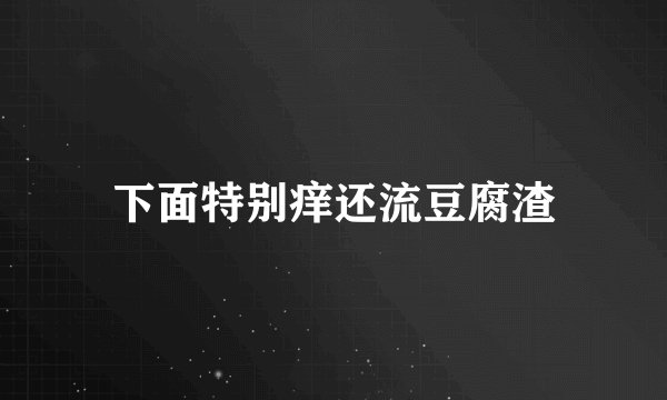 下面特别痒还流豆腐渣
