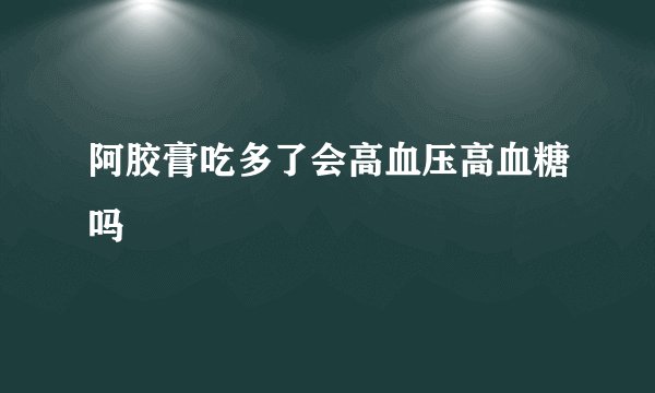 阿胶膏吃多了会高血压高血糖吗