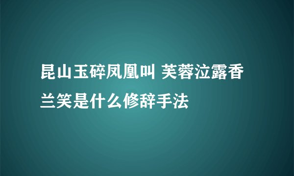 昆山玉碎凤凰叫 芙蓉泣露香兰笑是什么修辞手法