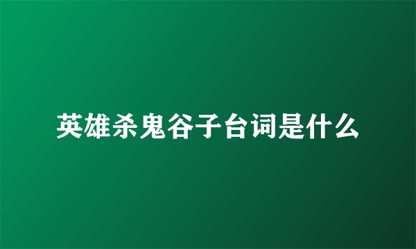 英雄杀鬼谷子台词是什么