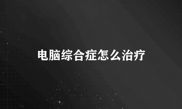 电脑综合症怎么治疗
