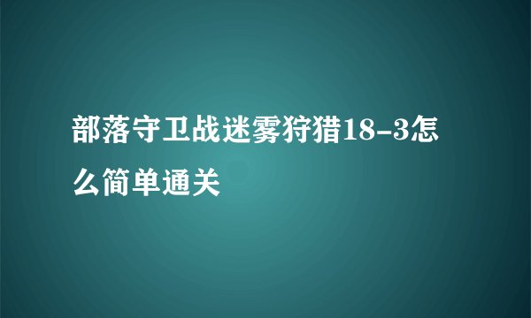 部落守卫战迷雾狩猎18-3怎么简单通关