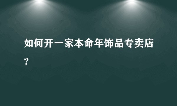 如何开一家本命年饰品专卖店？