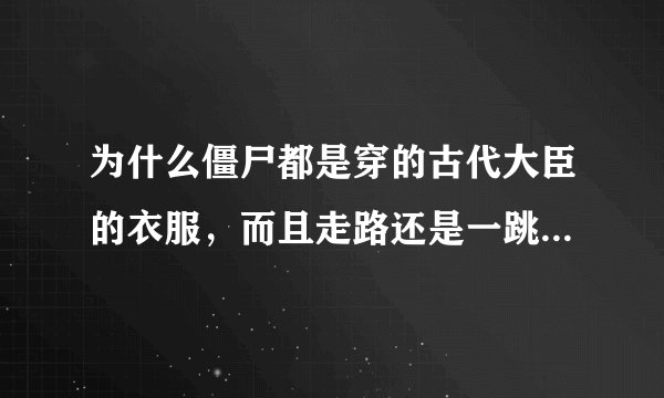 为什么僵尸都是穿的古代大臣的衣服,而且走路还是一跳一跳的?
