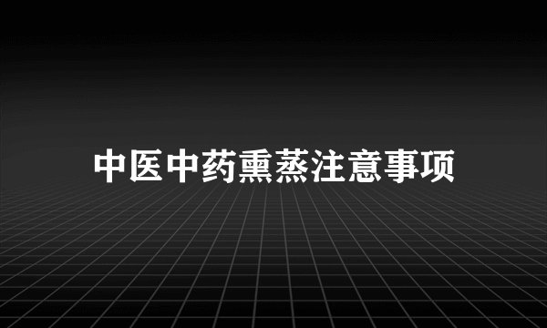 中医中药熏蒸注意事项