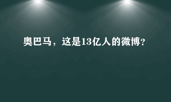 奥巴马，这是13亿人的微博？