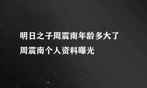明日之子周震南年龄多大了 周震南个人资料曝光